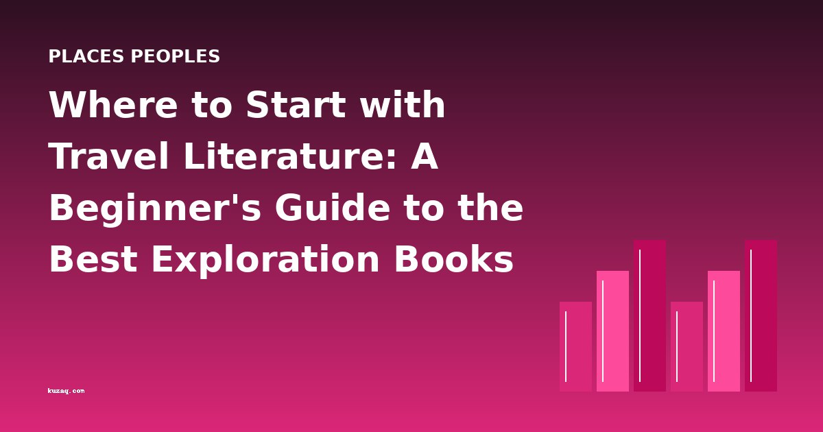Where to Start with Travel Literature: A Beginner's Guide to the Best Exploration Books